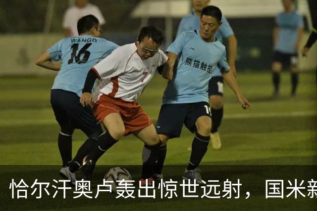 恰尔汗奥卢轰出惊世远射，国米新赛季首球诞生