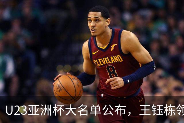 U23亚洲杯大名单公布，王钰栋领衔超龄阵容出击
